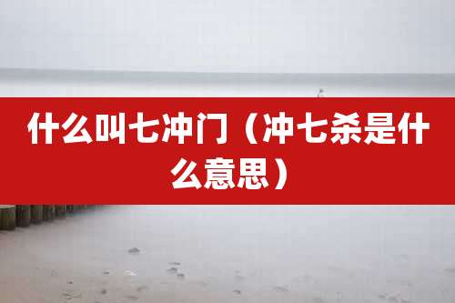 什么叫七冲门（冲七杀是什么意思）