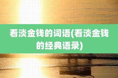 看淡金钱的词语(看淡金钱的经典语录)