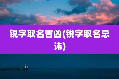 锐字取名吉凶(锐字取名忌讳)