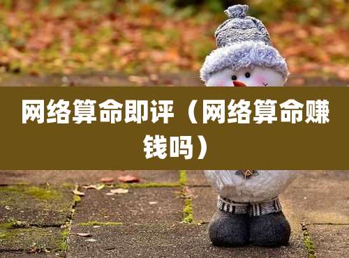 网络算命即评（网络算命赚钱吗）