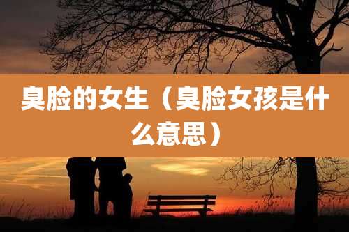 臭脸的女生（臭脸女孩是什么意思）