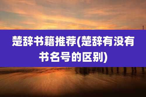 楚辞书籍推荐(楚辞有没有书名号的区别)
