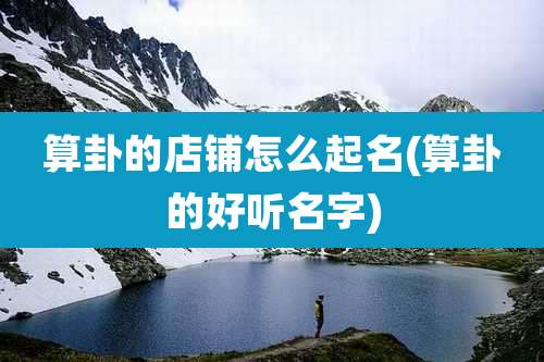 算卦的店铺怎么起名(算卦的好听名字)