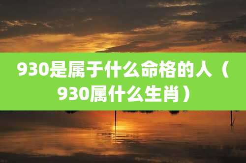 930是属于什么命格的人（930属什么生肖）