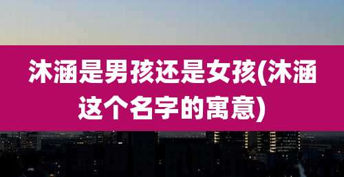 沐涵是男孩还是女孩(沐涵这个名字的寓意)