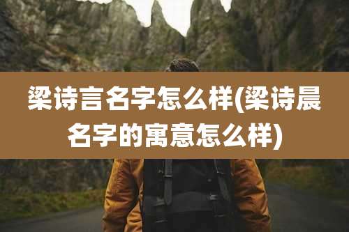 梁诗言名字怎么样(梁诗晨名字的寓意怎么样)