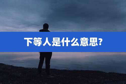 下等人是什么意思?
