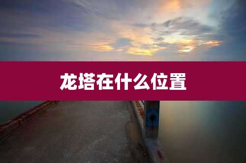 龙塔在什么位置