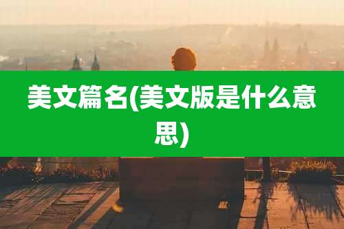 美文篇名(美文版是什么意思)