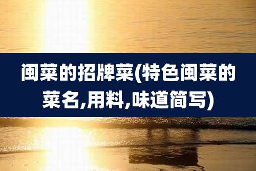 闽菜的招牌菜(特色闽菜的菜名,用料,味道简写)