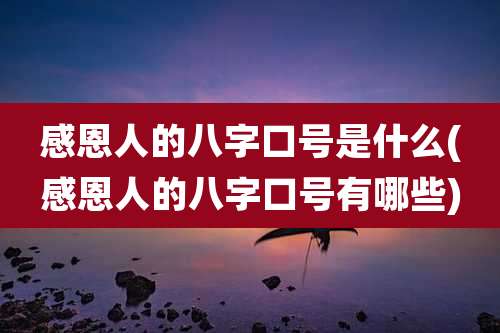 感恩人的八字口号是什么(感恩人的八字口号有哪些)
