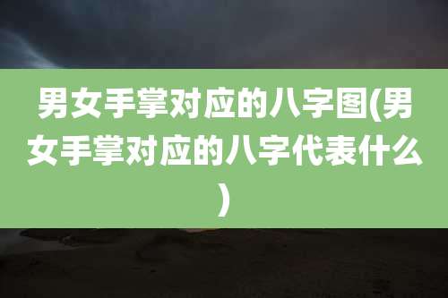 男女手掌对应的八字图(男女手掌对应的八字代表什么)
