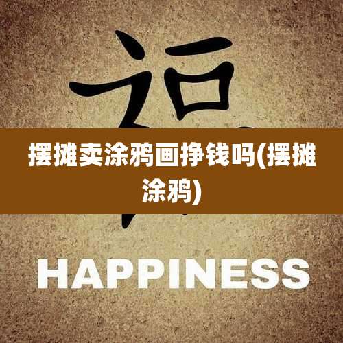 摆摊卖涂鸦画挣钱吗(摆摊涂鸦)