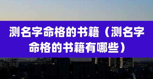 测名字命格的书籍（测名字命格的书籍有哪些）