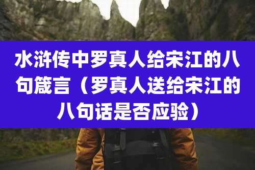 水浒传中罗真人给宋江的八句箴言（罗真人送给宋江的八句话是否应验）