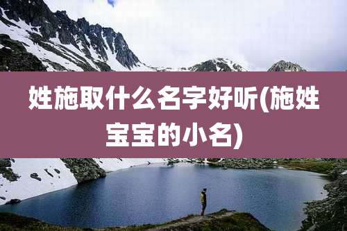 姓施取什么名字好听(施姓宝宝的小名)