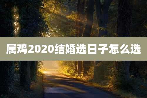 属鸡2020结婚选日子怎么选