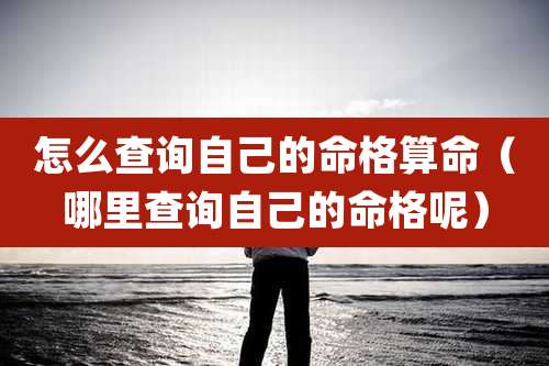 怎么查询自己的命格算命（哪里查询自己的命格呢）