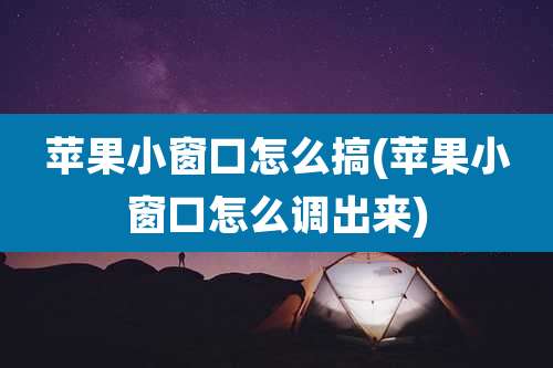 苹果小窗口怎么搞(苹果小窗口怎么调出来)