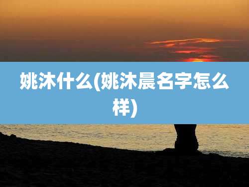 姚沐什么(姚沐晨名字怎么样)