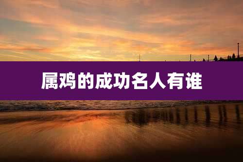 属鸡的成功名人有谁