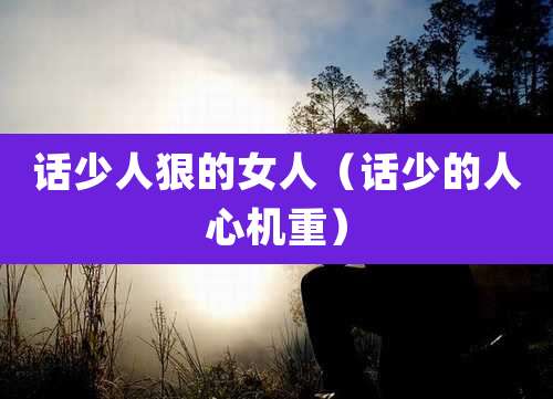 话少人狠的女人（话少的人心机重）