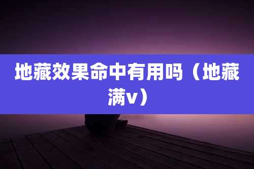 地藏效果命中有用吗（地藏满v）