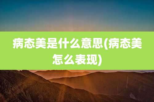 病态美是什么意思(病态美怎么表现)