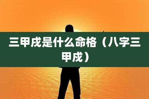 三甲戌是什么命格（八字三甲戍）