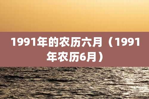 1991年的农历六月（1991年农历6月）