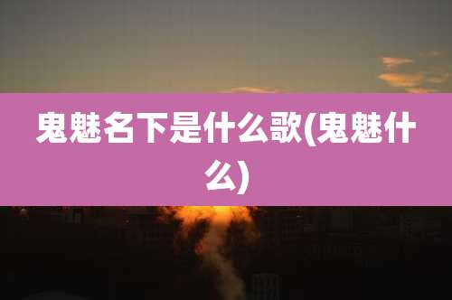 鬼魅名下是什么歌(鬼魅什么)