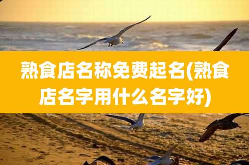 熟食店名称免费起名(熟食店名字用什么名字好)