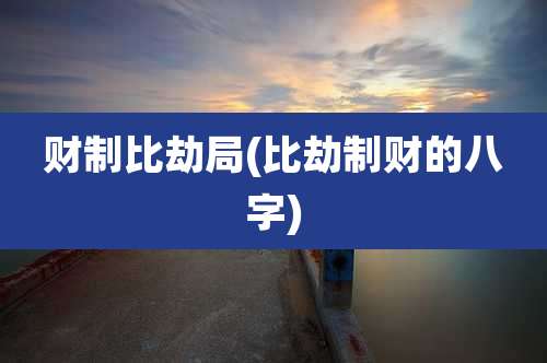 财制比劫局(比劫制财的八字)