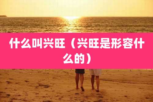 什么叫兴旺（兴旺是形容什么的）