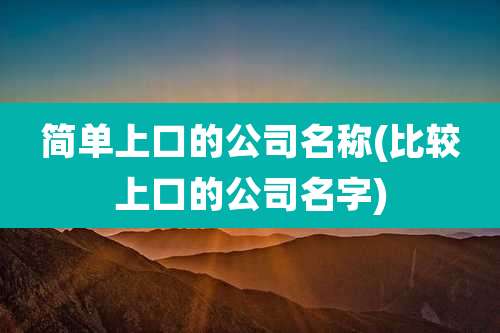 简单上口的公司名称(比较上口的公司名字)