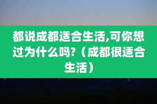 都说成都适合生活,可你想过为什么吗?（成都很适合生活）
