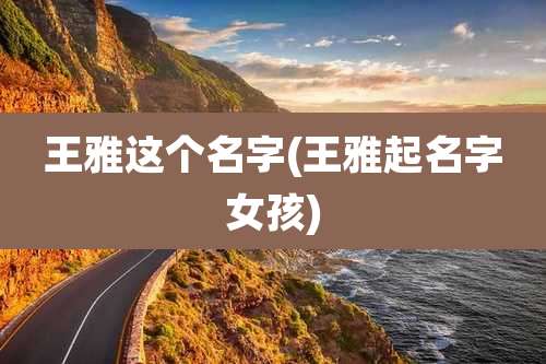 王雅这个名字(王雅起名字女孩)