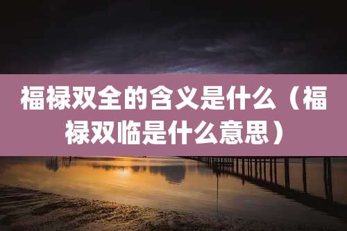 福禄双全的含义是什么(福禄双临是什么意思)