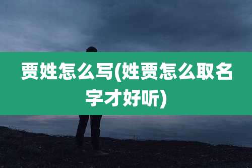 贾姓怎么写(姓贾怎么取名字才好听)