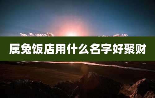 属兔饭店用什么名字好聚财