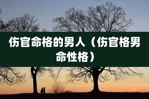 伤官命格的男人（伤官格男命性格）