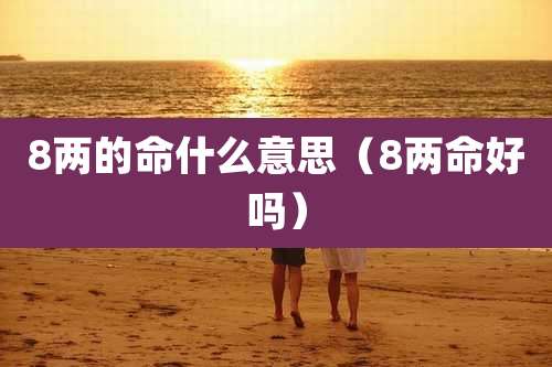 8两的命什么意思（8两命好吗）