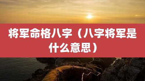 将军命格八字（八字将军是什么意思）
