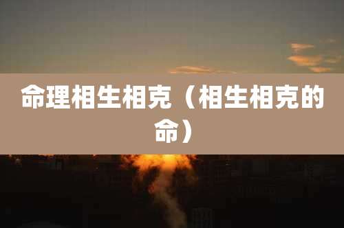 命理相生相克（相生相克的命）