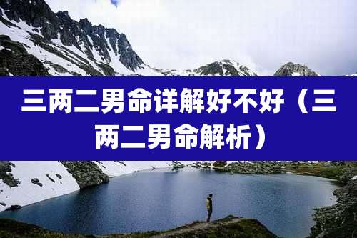 三两二男命详解好不好（三两二男命解析）