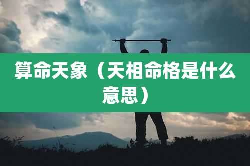 算命天象（天相命格是什么意思）