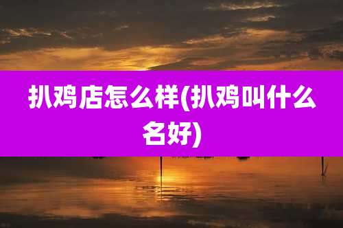 扒鸡店怎么样(扒鸡叫什么名好)