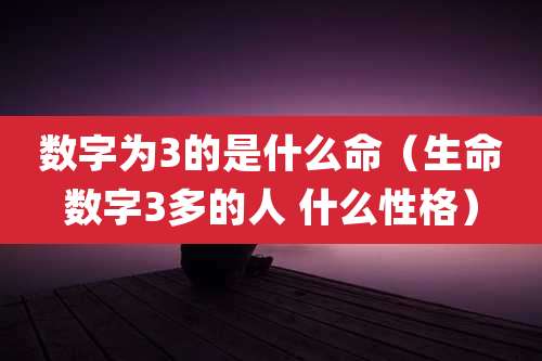 数字为3的是什么命（生命数字3多的人 什么性格）