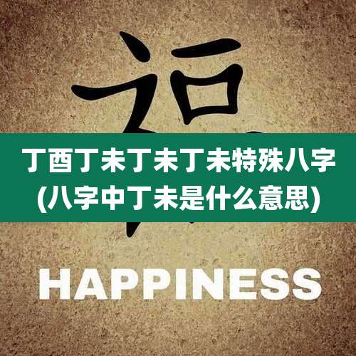 丁酉丁未丁未丁未特殊八字(八字中丁未是什么意思)