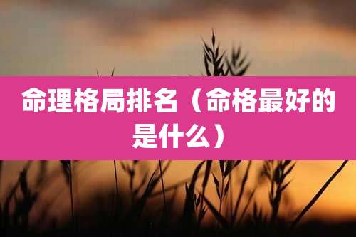 命理格局排名（命格最好的是什么）